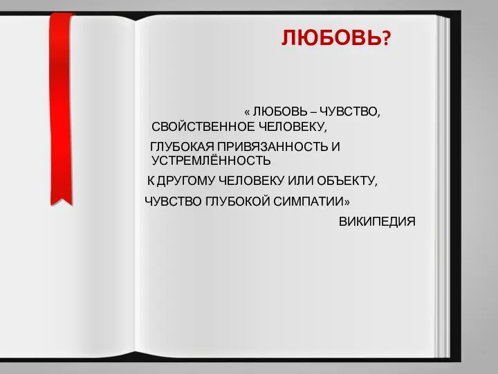 ЛЮБОВЬ? « ЛЮБОВЬ – ЧУВСТВО, СВОЙСТВЕННОЕ ЧЕЛОВЕКУ, ГЛУБОКАЯ ПРИВЯЗАННОСТЬ И УСТРЕМЛЁННОСТЬ К