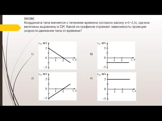 35E2BC Координата тела меняется с течением времени согласно закону x=5−2,5t, где все