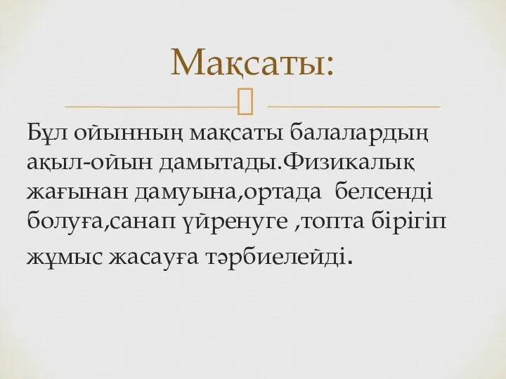 Бұл ойынның мақсаты балалардың ақыл-ойын дамытады.Физикалық жағынан дамуына,ортада белсенді болуға,санап үйренуге ,топта