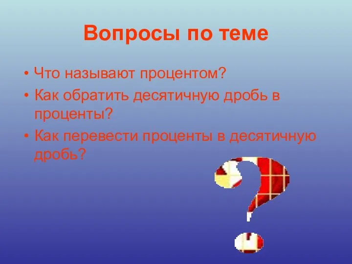 Вопросы по теме Что называют процентом? Как обратить десятичную дробь в проценты?