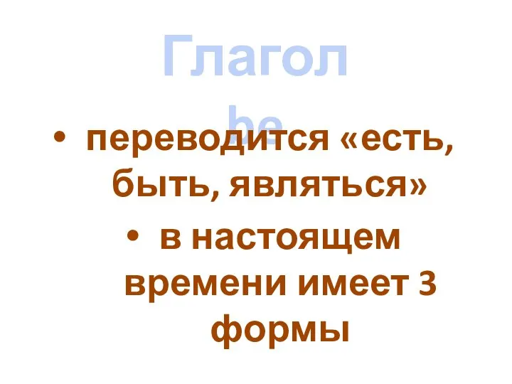 Глагол be переводится «есть, быть, являться» в настоящем времени имеет 3 формы