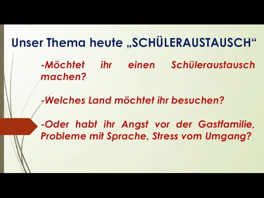 Unser Thema heute „SCHÜLERAUSTAUSCH“ -Möchtet ihr einen Schüleraustausch machen? -Welches Land möchtet