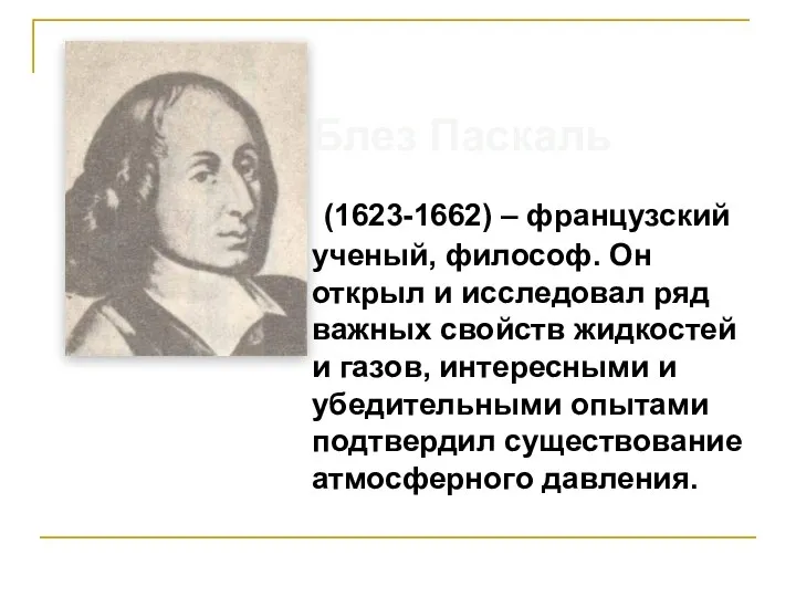 Блез Паскаль (1623-1662) – французский ученый, философ. Он открыл и исследовал ряд