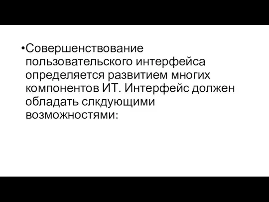 Совершенствование пользовательского интерфейса определяется развитием многих компонентов ИТ. Интерфейс должен обладать слкдующими возможностями: