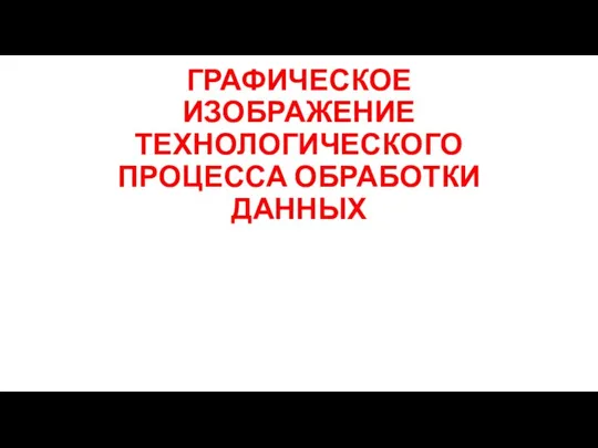 ГРАФИЧЕСКОЕ ИЗОБРАЖЕНИЕ ТЕХНОЛОГИЧЕСКОГО ПРОЦЕССА ОБРАБОТКИ ДАННЫХ