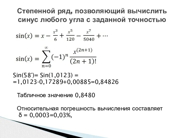 Sin(58°)= Sin(1,0123) = =1,0123-0,17289+0,00885=0,84826 Табличное значение 0,8480 Относительная погрешность вычисления составляет δ