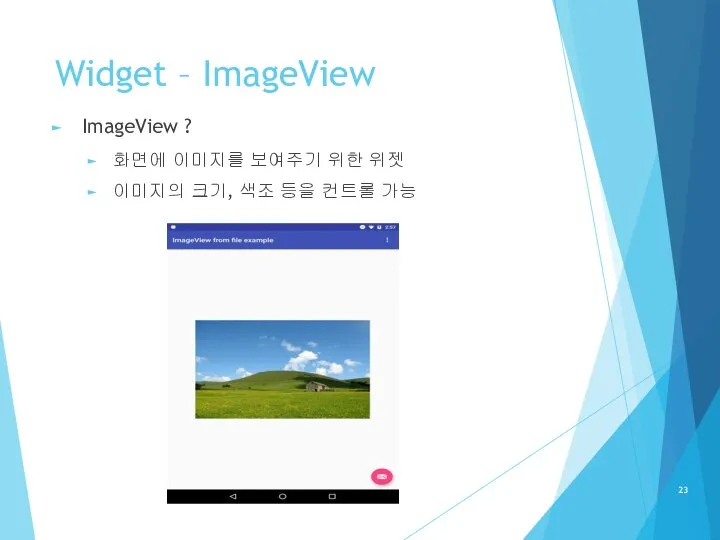 Widget – ImageView ImageView ? 화면에 이미지를 보여주기 위한 위젯 이미지의 크기, 색조 등을 컨트롤 가능