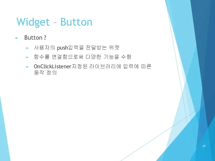 Widget – Button Button ? 사용자의 push입력을 전달받는 위젯 함수를 연결함으로써 다양한