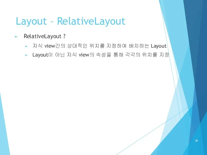 Layout – RelativeLayout RelativeLayout ? 자식 view간의 상대적인 위치를 지정하여 배치하는 Layout