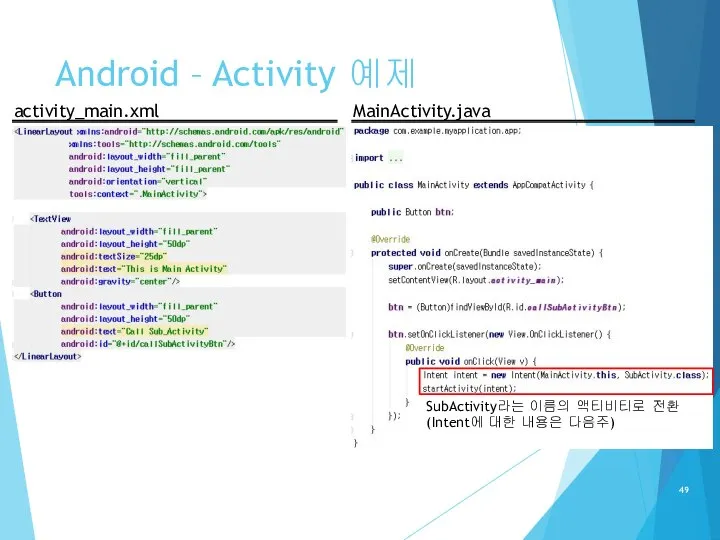 Android – Activity 예제 activity_main.xml MainActivity.java SubActivity라는 이름의 액티비티로 전환 (Intent에 대한 내용은 다음주)