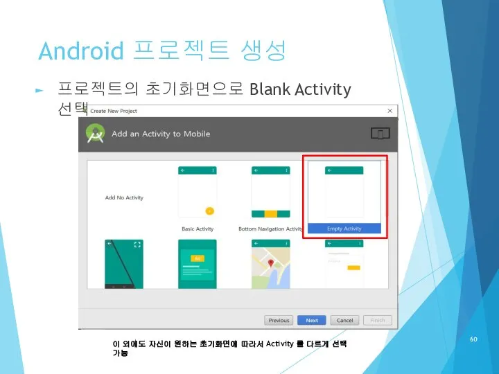 Android 프로젝트 생성 프로젝트의 초기화면으로 Blank Activity 선택 이 외에도 자신이 원하는