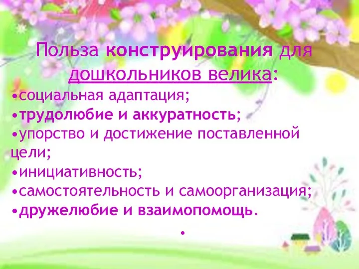 . Польза конструирования для дошкольников велика: •социальная адаптация; •трудолюбие и аккуратность; •упорство