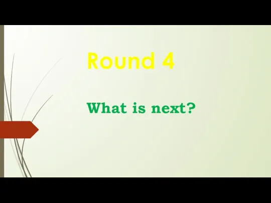 What is next? Round 4