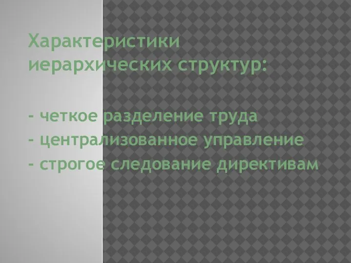 Характеристики иерархических структур: - четкое разделение труда - централизованное управление - строгое следование директивам