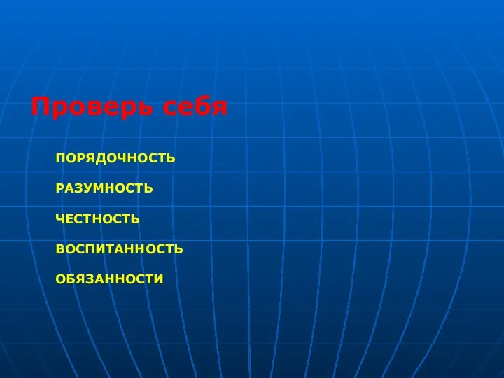 Проверь себя ПОРЯДОЧНОСТЬ РАЗУМНОСТЬ ЧЕСТНОСТЬ ВОСПИТАННОСТЬ ОБЯЗАННОСТИ