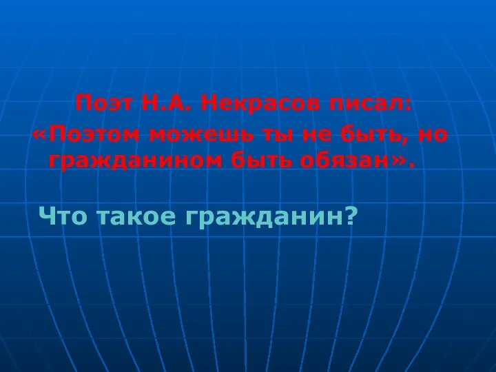 Поэт Н.А. Некрасов писал: «Поэтом можешь ты не быть, но гражданином быть обязан». Что такое гражданин?