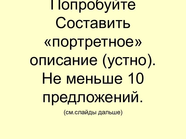 Попробуйте Составить «портретное» описание (устно). Не меньше 10 предложений. (см.слайды дальше)