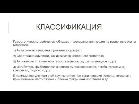 КЛАССИФИКАЦИЯ Гемостатическим действием обладают препараты, влияющие на различные этапы гемостаза: 1) Антагонисты