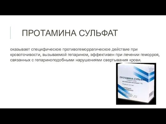 ПРОТАМИНА СУЛЬФАТ оказывает специфическое противогеморрагическое действие при кровоточивости, вызываемой гепарином, эффективен при