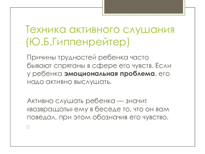 Техника активного слушания (Ю.Б.Гиппенрейтер) Причины трудностей ребенка часто бывают спрятаны в сфере