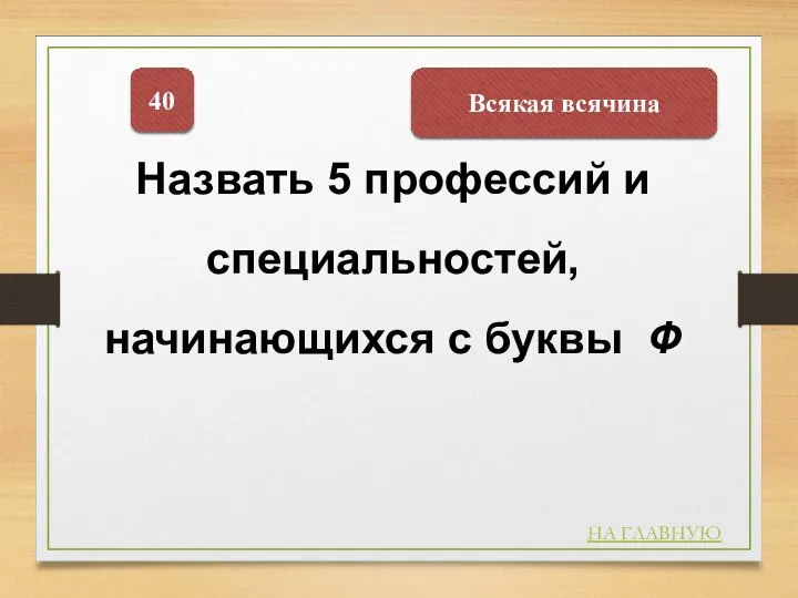 Всякая всячина 40 Назвать 5 профессий и специальностей, начинающихся с буквы Ф НА ГЛАВНУЮ