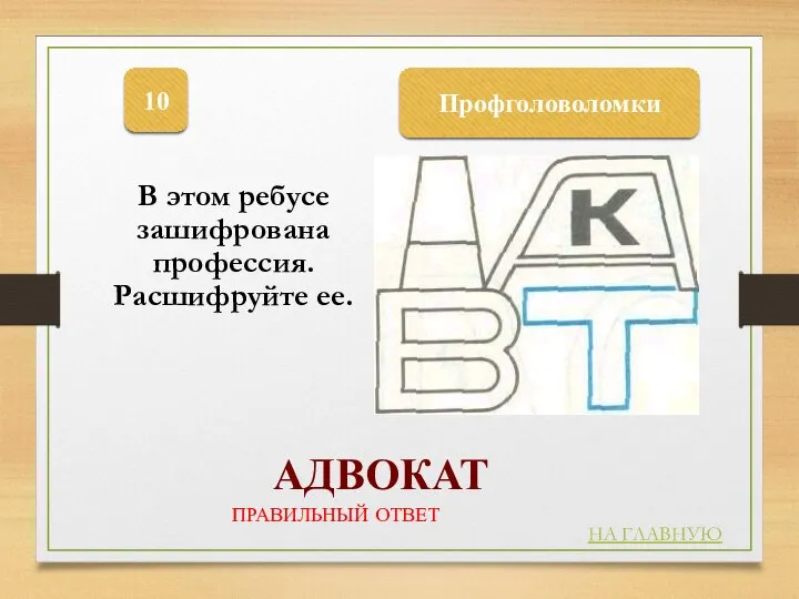 Профголоволомки 10 НА ГЛАВНУЮ ПРАВИЛЬНЫЙ ОТВЕТ АДВОКАТ В этом ребусе зашифрована профессия. Расшифруйте ее.