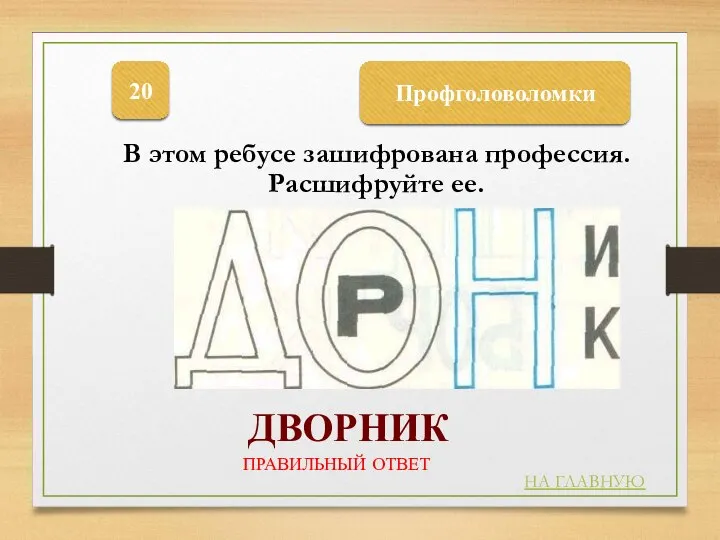 Профголоволомки 20 ДВОРНИК НА ГЛАВНУЮ ПРАВИЛЬНЫЙ ОТВЕТ В этом ребусе зашифрована профессия. Расшифруйте ее.