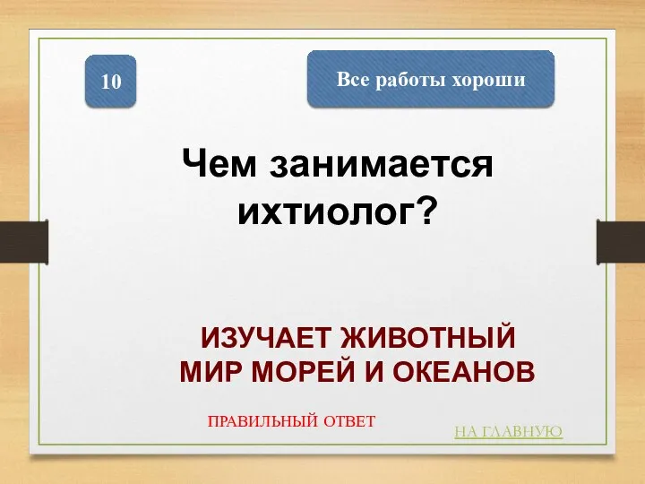 Все работы хороши 10 НА ГЛАВНУЮ ПРАВИЛЬНЫЙ ОТВЕТ Чем занимается ихтиолог? ИЗУЧАЕТ