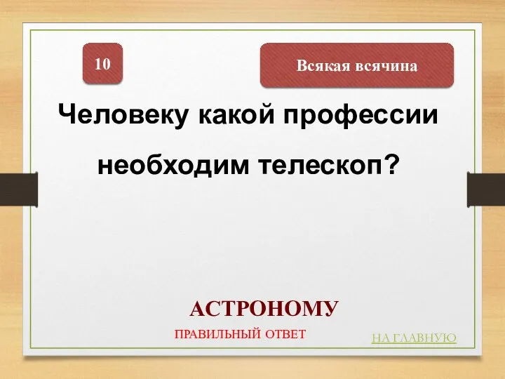 Всякая всячина 10 Человеку какой профессии необходим телескоп? АСТРОНОМУ НА ГЛАВНУЮ ПРАВИЛЬНЫЙ ОТВЕТ