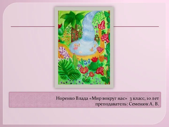 Норенко Влада «Мир вокруг нас» 3 класс, 10 лет преподаватель: Семенюк А. В.