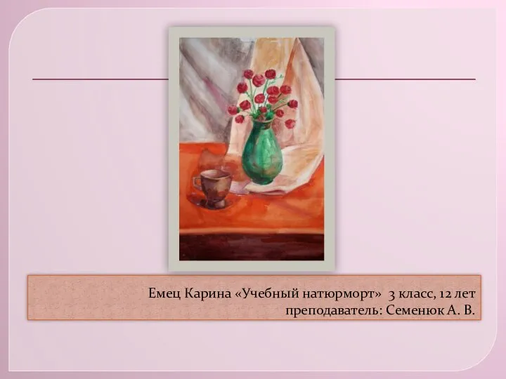 Емец Карина «Учебный натюрморт» 3 класс, 12 лет преподаватель: Семенюк А. В.