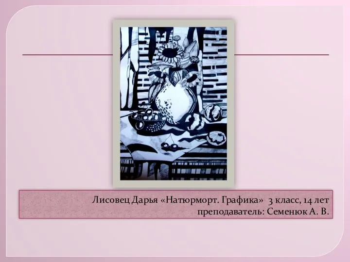 Лисовец Дарья «Натюрморт. Графика» 3 класс, 14 лет преподаватель: Семенюк А. В.