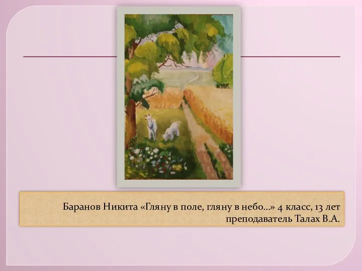 Баранов Никита «Гляну в поле, гляну в небо…» 4 класс, 13 лет преподаватель Талах В.А.