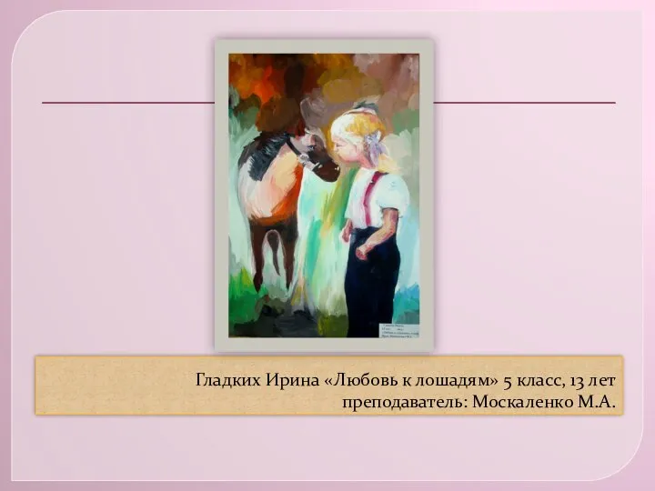 Гладких Ирина «Любовь к лошадям» 5 класс, 13 лет преподаватель: Москаленко М.А.