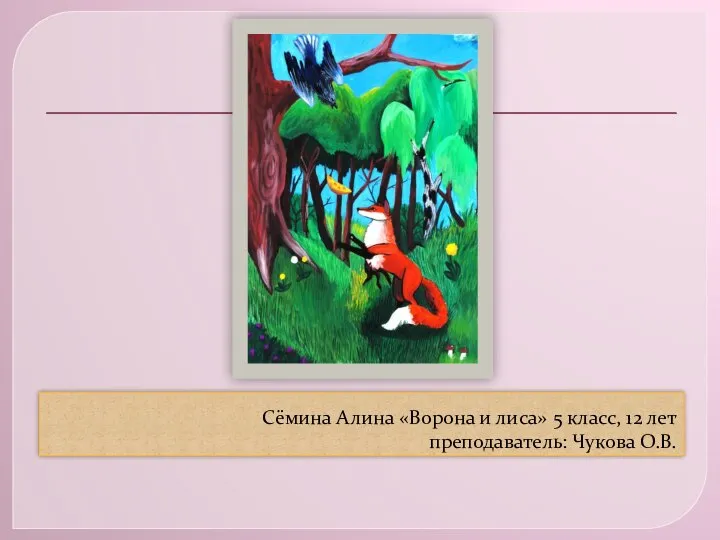 Сёмина Алина «Ворона и лиса» 5 класс, 12 лет преподаватель: Чукова О.В.
