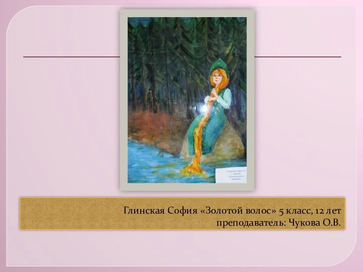 Глинская София «Золотой волос» 5 класс, 12 лет преподаватель: Чукова О.В.