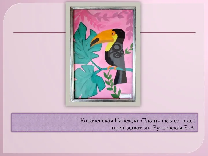 Копачевская Надежда «Тукан» 1 класс, 11 лет преподаватель: Рутковская Е. А.