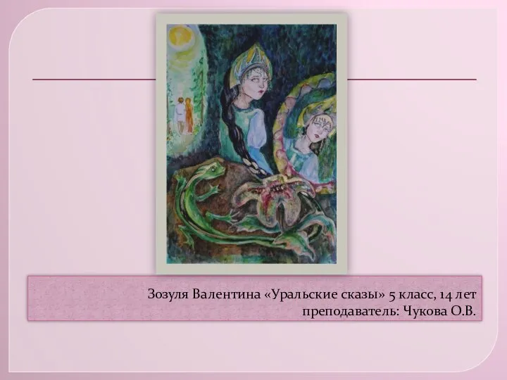 Зозуля Валентина «Уральские сказы» 5 класс, 14 лет преподаватель: Чукова О.В.