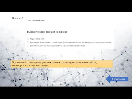 Вопрос 7: К вопросам Правильный ответ: кража учетных данных с помощью фальшивых сайтов, маскирующихся под настоящие