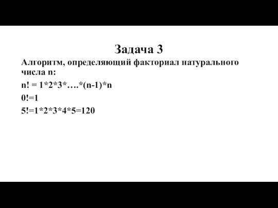 Задача 3 Алгоритм, определяющий факториал натурального числа n: n! = 1*2*3*….*(n-1)*n 0!=1 5!=1*2*3*4*5=120