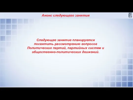 Анонс следующего занятия Следующее занятие планируется посвятить рассмотрению вопросов Политических партий, партийных систем и общественно-политических движений.