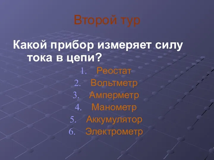 Второй тур Какой прибор измеряет силу тока в цепи? Реостат Вольтметр Амперметр Манометр Аккумулятор Электрометр