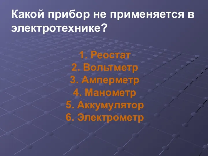 Какой прибор не применяется в электротехнике? 1. Реостат 2. Вольтметр 3. Амперметр