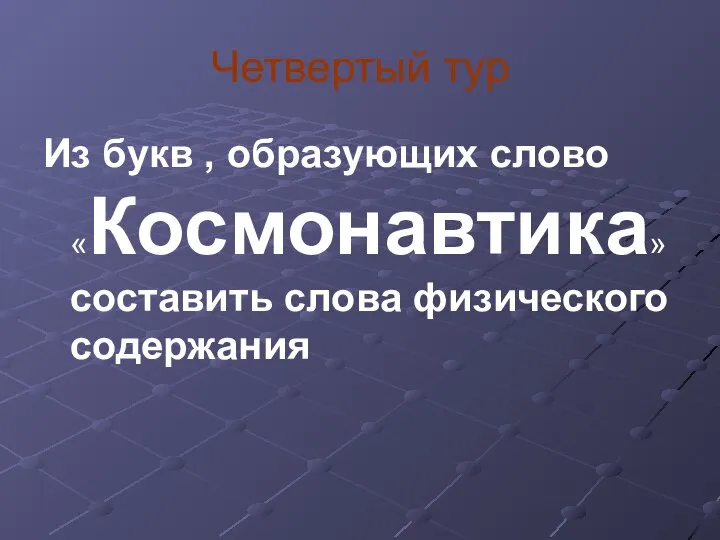 Четвертый тур Из букв , образующих слово «Космонавтика» составить слова физического содержания