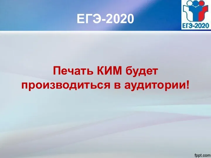 ЕГЭ-2020 Печать КИМ будет производиться в аудитории!