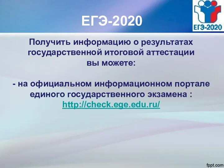 ЕГЭ-2020 Получить информацию о результатах государственной итоговой аттестации вы можете: - на