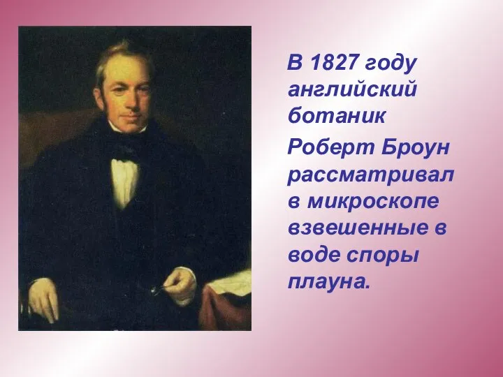 В 1827 году английский ботаник Роберт Броун рассматривал в микроскопе взвешенные в воде споры плауна.