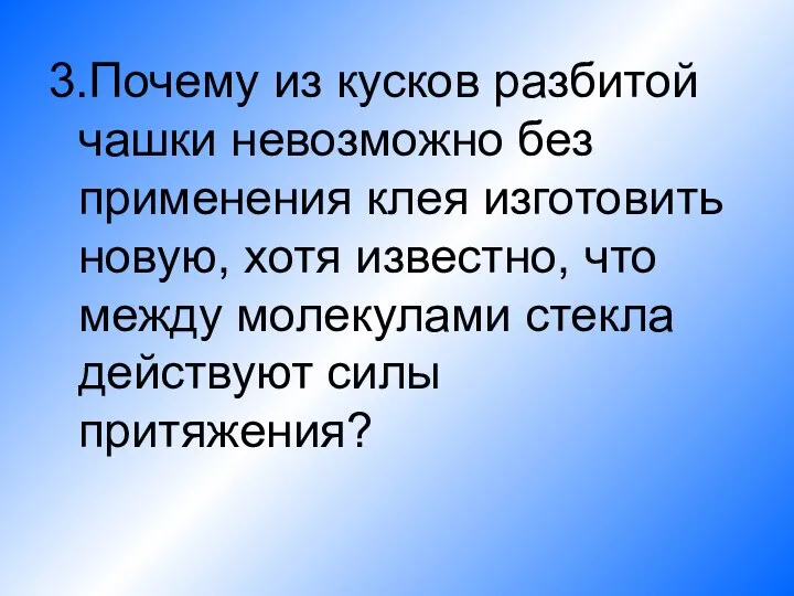 3.Почему из кусков разбитой чашки невозможно без применения клея изготовить новую, хотя