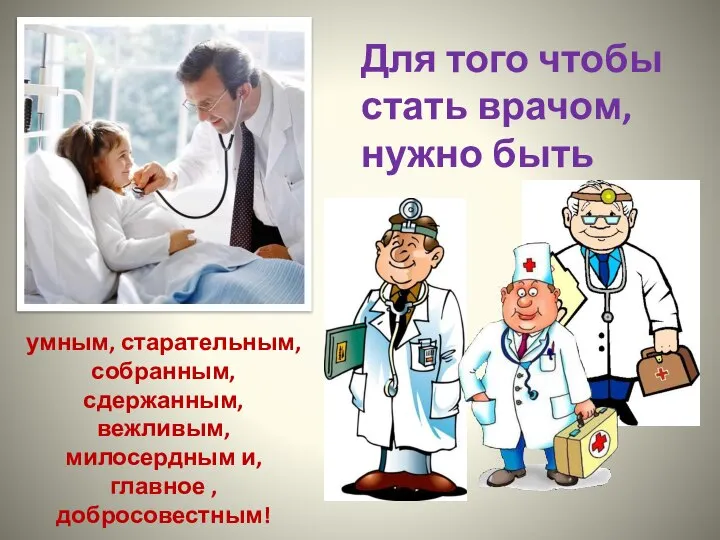 Для того чтобы стать врачом, нужно быть умным, старательным, собранным, сдержанным, вежливым,