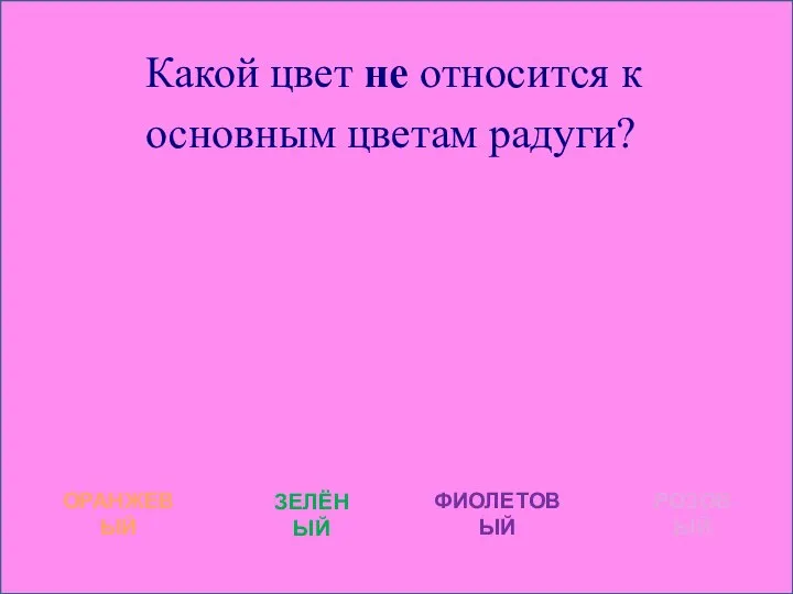 Какой цвет не относится к основным цветам радуги? ОРАНЖЕВЫЙ ЗЕЛЁНЫЙ ФИОЛЕТОВЫЙ РОЗОВЫЙ